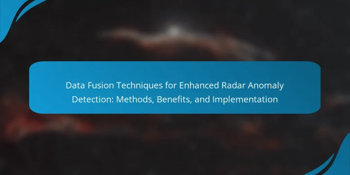 Data Fusion Techniques for Enhanced Radar Anomaly Detection: Methods, Benefits, and Implementation