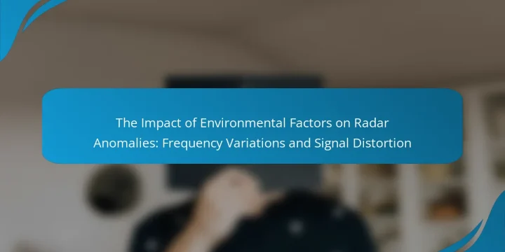 The Impact of Environmental Factors on Radar Anomalies: Frequency Variations and Signal Distortion