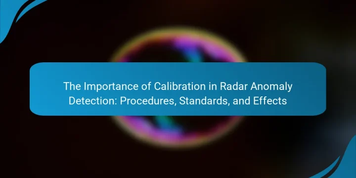 The Importance of Calibration in Radar Anomaly Detection: Procedures, Standards, and Effects