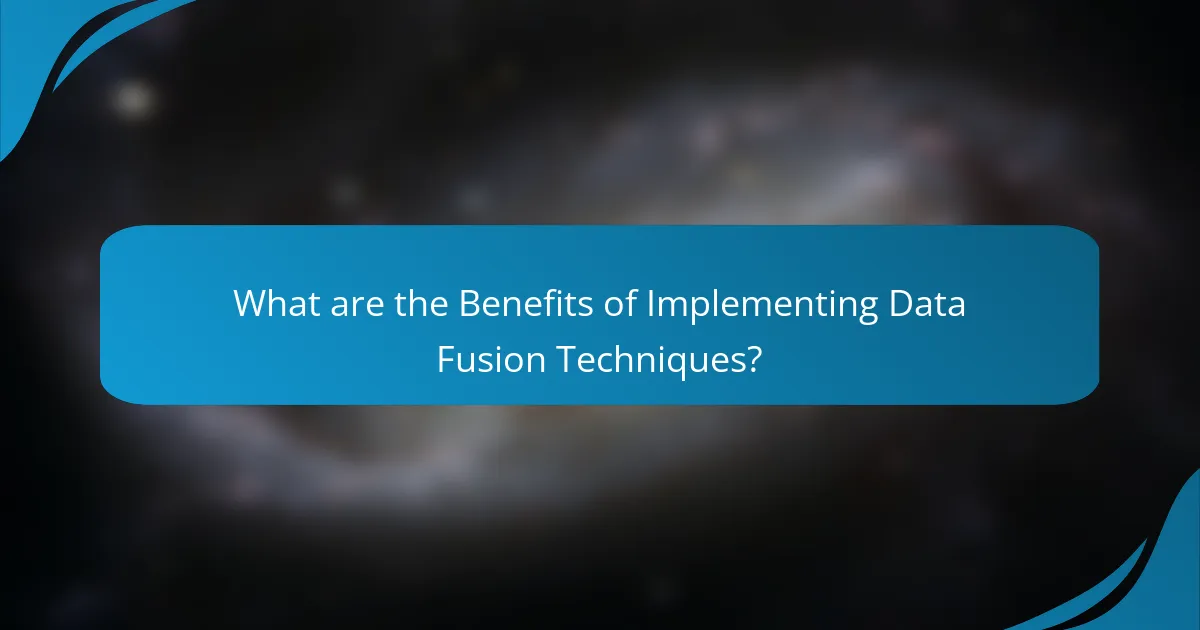 What are the Benefits of Implementing Data Fusion Techniques?