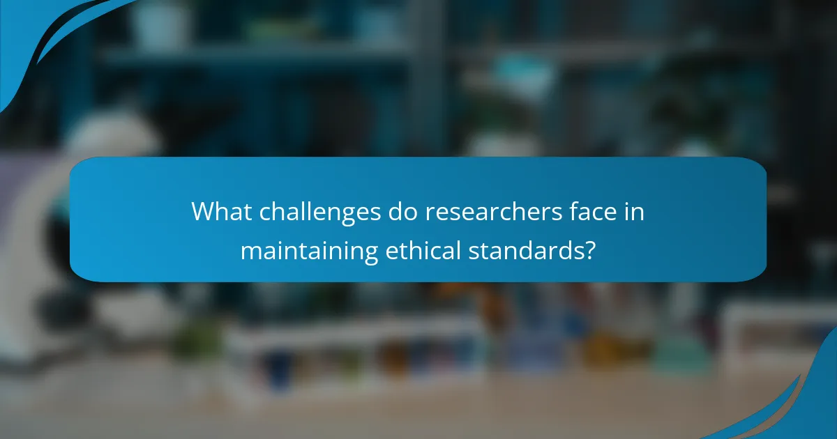 What challenges do researchers face in maintaining ethical standards?